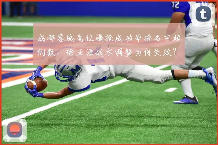 成都蓉城高位逼抢成功率排名中超倒数，徐正源战术调整为何失效？