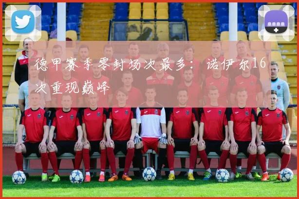 德甲赛季零封场次最多：诺伊尔16次重现巅峰